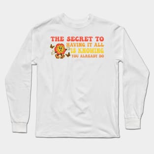 The Secret To Having It All Is Knowing You Already Do Long Sleeve T-Shirt